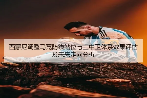 西蒙尼调整马竞防线站位与三中卫体系效果评估及未来走向分析