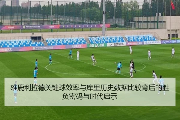 雄鹿利拉德关键球效率与库里历史数据比较背后的胜负密码与时代启示 - pg