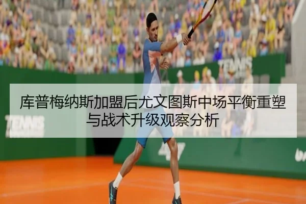 库普梅纳斯加盟后尤文图斯中场平衡重塑与战术升级观察分析