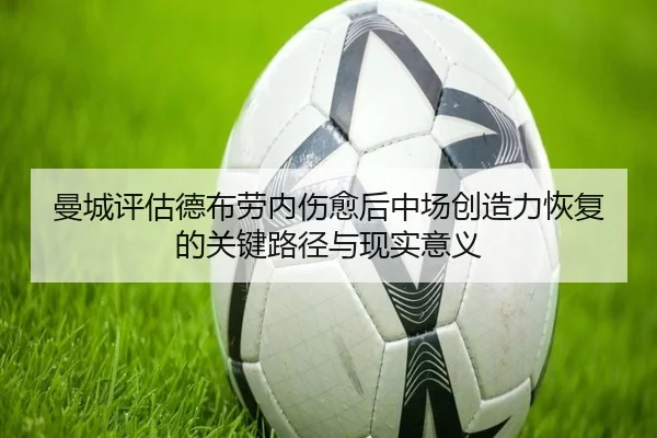 曼城评估德布劳内伤愈后中场创造力恢复的关键路径与现实意义