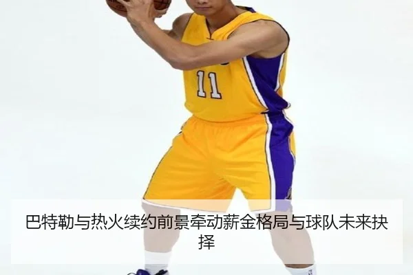巴特勒与热火续约前景牵动薪金格局与球队未来抉择