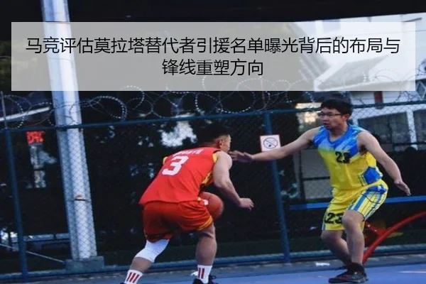 马竞评估莫拉塔替代者引援名单曝光背后的布局与锋线重塑方向
