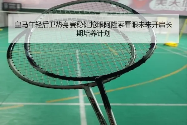 皇马年轻后卫热身赛稳健抢眼阿隆索着眼未来开启长期培养计划