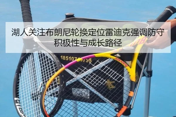 湖人关注布朗尼轮换定位雷迪克强调防守积极性与成长路径