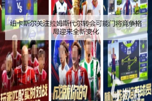 纽卡斯尔关注拉姆斯代尔转会可能门将竞争格局迎来全新变化